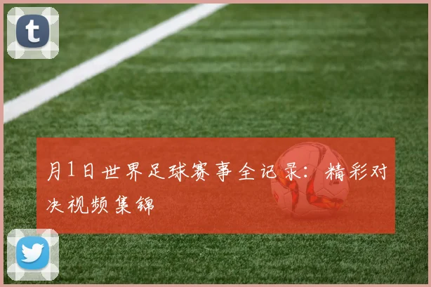 月1日世界足球赛事全记录：精彩对决视频集锦