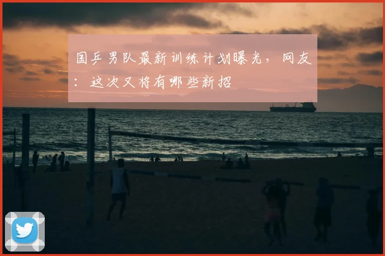国乒男队最新训练计划曝光，网友：这次又将有哪些新招