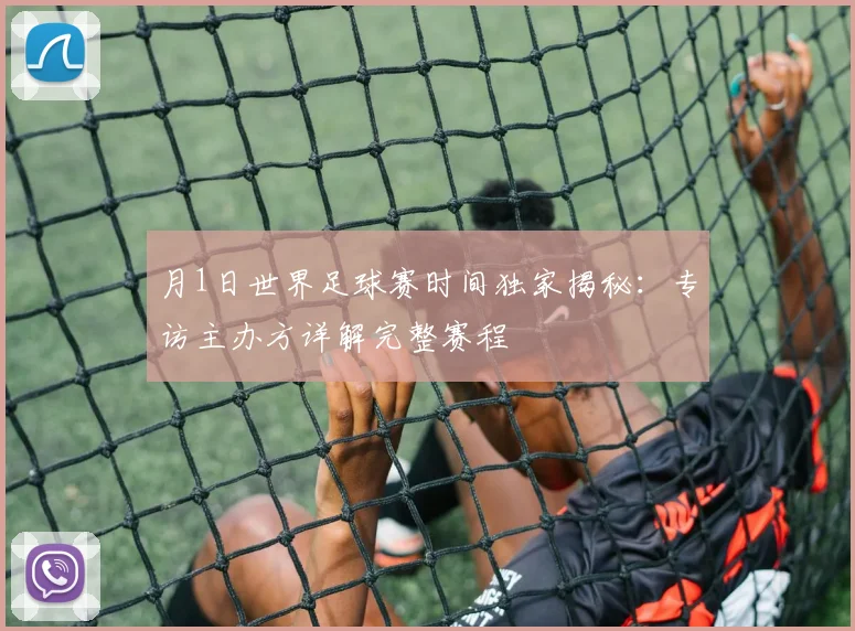 月1日世界足球赛时间独家揭秘：专访主办方详解完整赛程