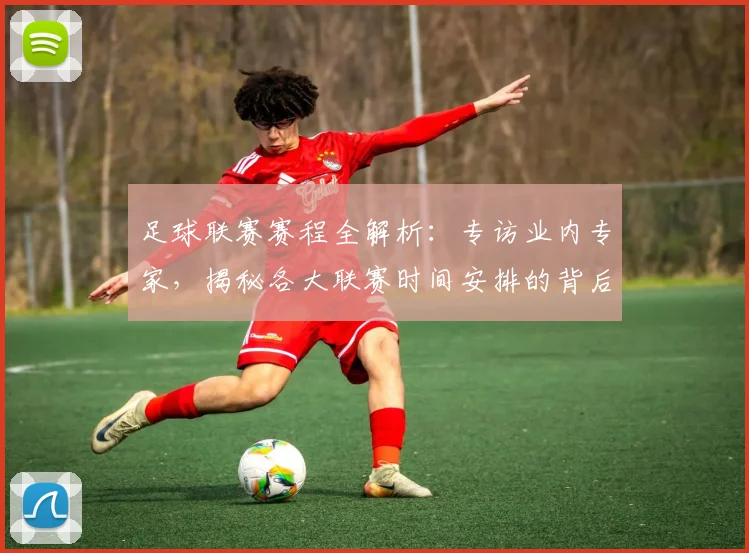 足球联赛赛程全解析：专访业内专家，揭秘各大联赛时间安排的背后逻辑