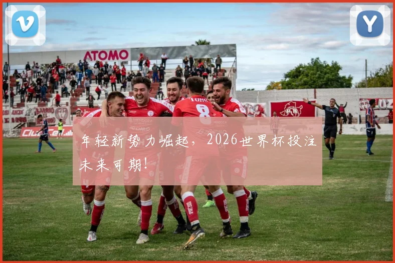年轻新势力崛起，2026世界杯投注未来可期！