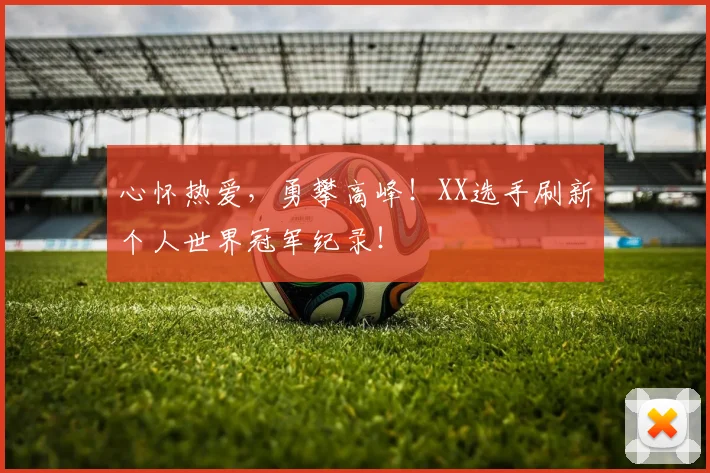 心怀热爱，勇攀高峰！XX选手刷新个人世界冠军纪录！