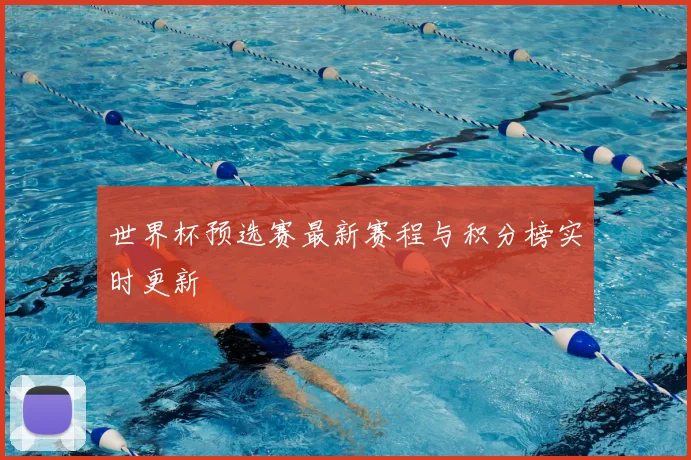 世界杯预选赛最新赛程与积分榜实时更新