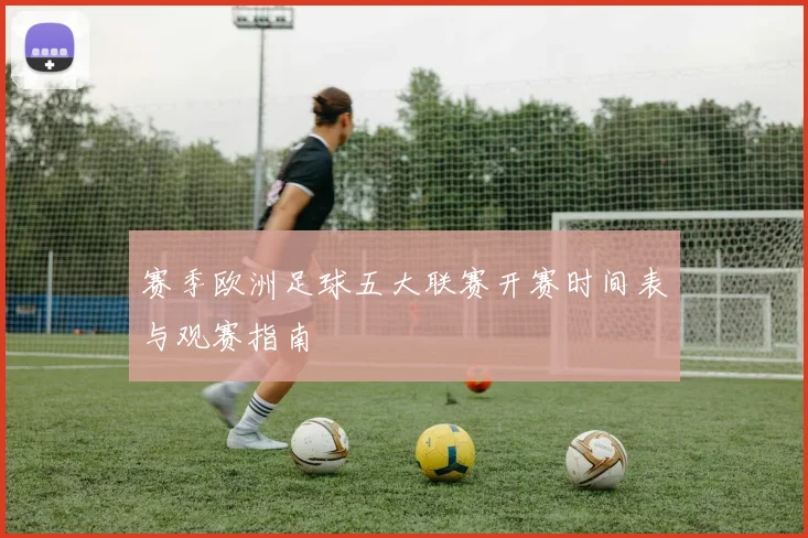 赛季欧洲足球五大联赛开赛时间表与观赛指南