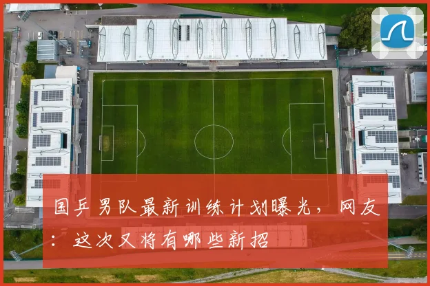 国乒男队最新训练计划曝光，网友：这次又将有哪些新招