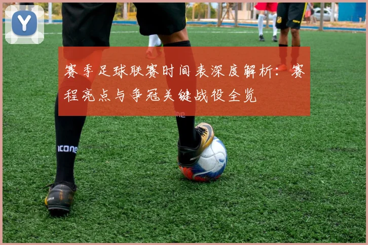 赛季足球联赛时间表深度解析：赛程亮点与争冠关键战役全览