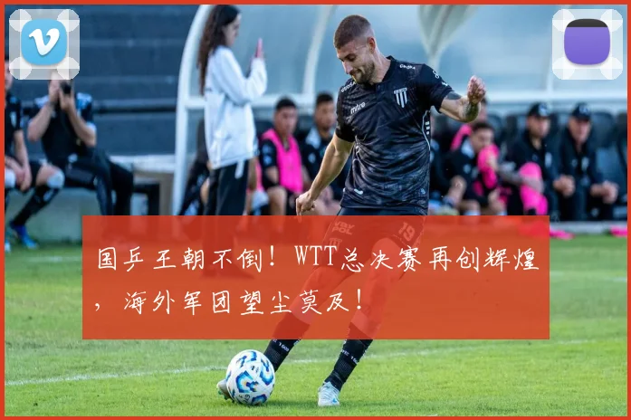 国乒王朝不倒！WTT总决赛再创辉煌，海外军团望尘莫及！